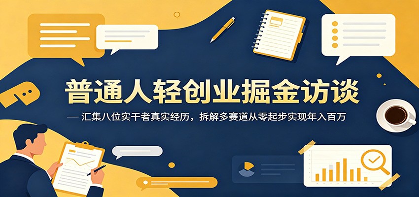 普通人轻创业掘金访谈:汇集八位实干者真实经历,拆解多赛道从零起步实现年入百万