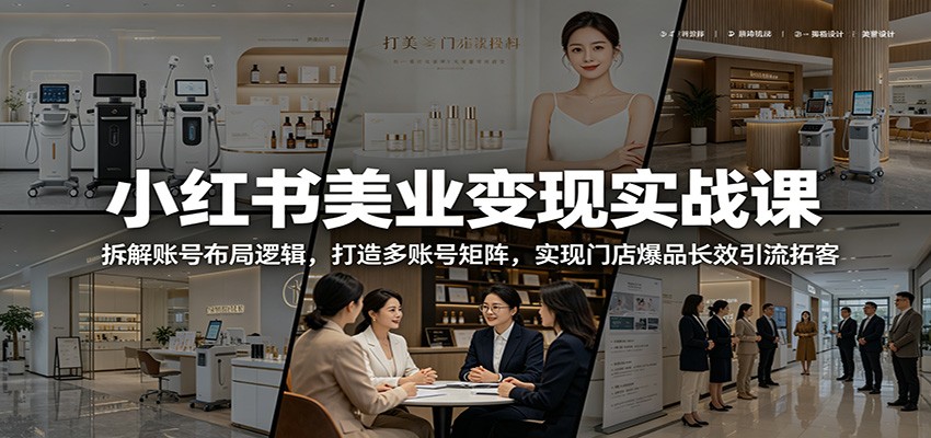 小红书美业变现实战课:拆解账号布局逻辑,打造多账号矩阵,实现门店爆品长效引流拓客