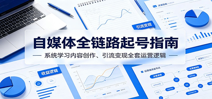 自媒体全链路起号指南:系统学习内容创作、引流变现全套运营逻辑