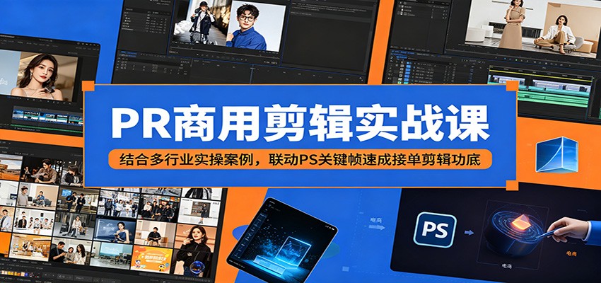 PR商用剪辑实战课:结合多行业实操案例,联动PS关键帧速成接单剪辑功底