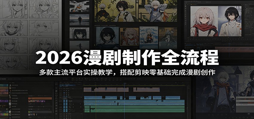 2026漫剧制作全流程:多款主流平台实操教学,搭配剪映零基础完成漫剧创作