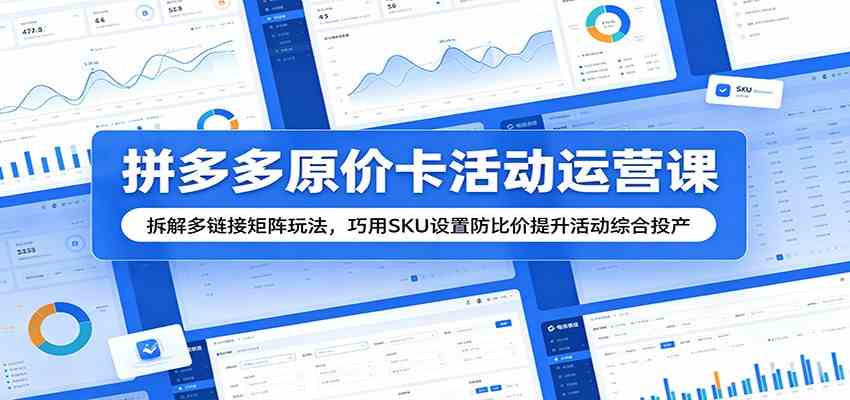 拼多多原价卡活动运营课:拆解多链接矩阵玩法,巧用SKU设置防比价提升活动综合投产