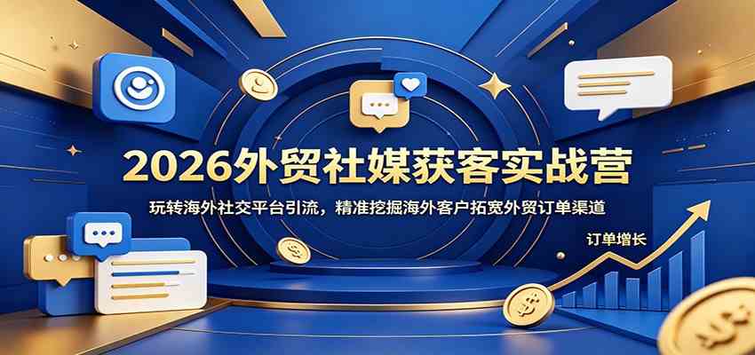 2026外贸社媒获客实战营:玩转海外社交平台引流,精准挖掘海外客户拓宽外贸订单渠道