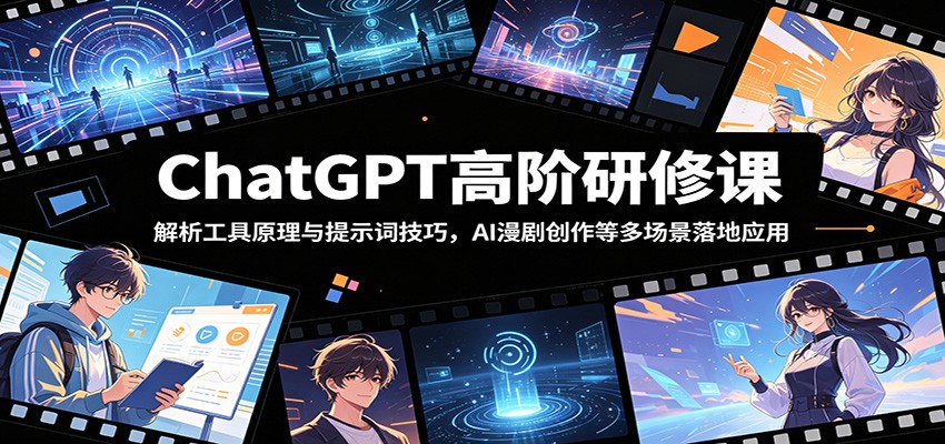 ChatGPT高阶研修课:解析工具原理与提示词技巧,AI漫剧创作等多场景落地应用
