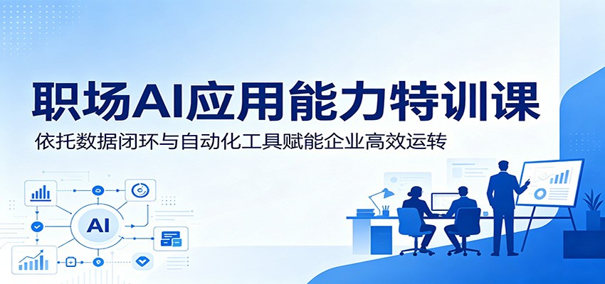 职场AI应用能力特训课:依托数据闭环与自动化工具赋能企业高效运转