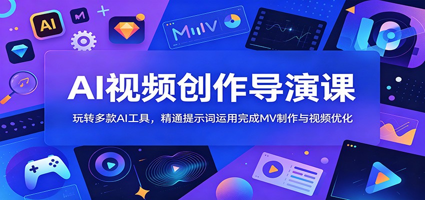 AI视频创作导演课:玩转多款AI工具,精通提示词运用完成MV制作与视频优化