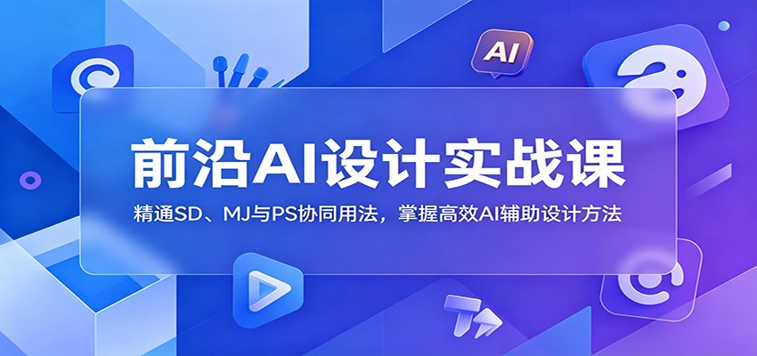 前沿AI设计实战课:精通SD、MJ与PS协同用法,掌握高效AI辅助设计方法