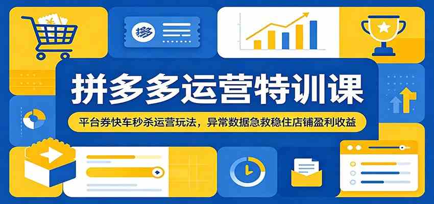 拼多多运营特训课:平台券快车秒杀运营玩法,异常数据急救稳住店铺盈利收益