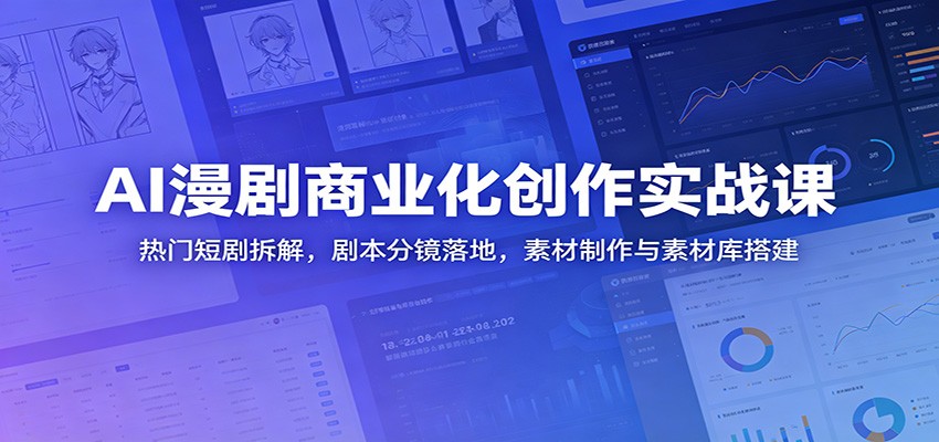 AI漫剧商业化创作实战课:热门短剧拆解,剧本分镜落地,素材制作与素材库搭建