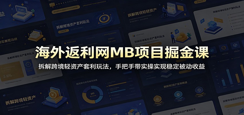 海外返利网MB项目掘金课:拆解跨境轻资产套利玩法,手把手带实操实现稳定被动收益