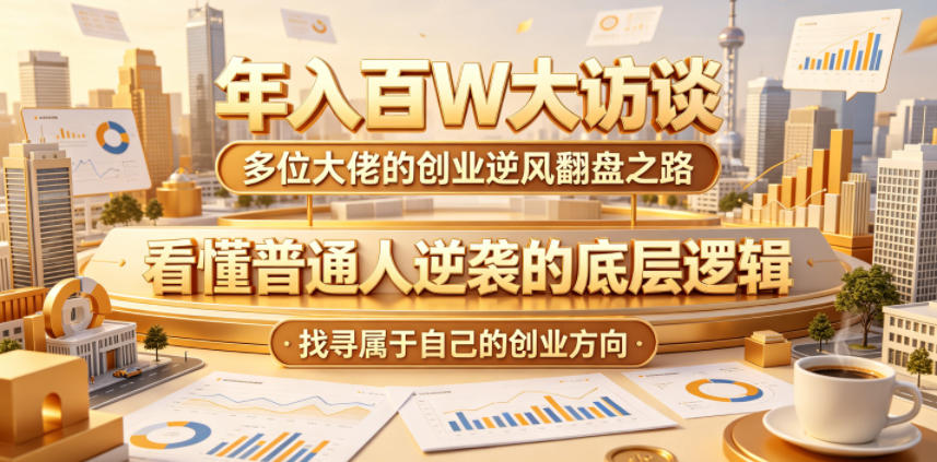 年入百W大访谈,多位大佬的创业逆风翻盘之路,看懂普通人逆袭的底层逻辑,找寻属于自己的创业方向