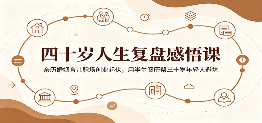 四十岁人生复盘感悟课:亲历婚姻育儿职场创业起伏,用半生阅历帮三十岁年轻人避坑