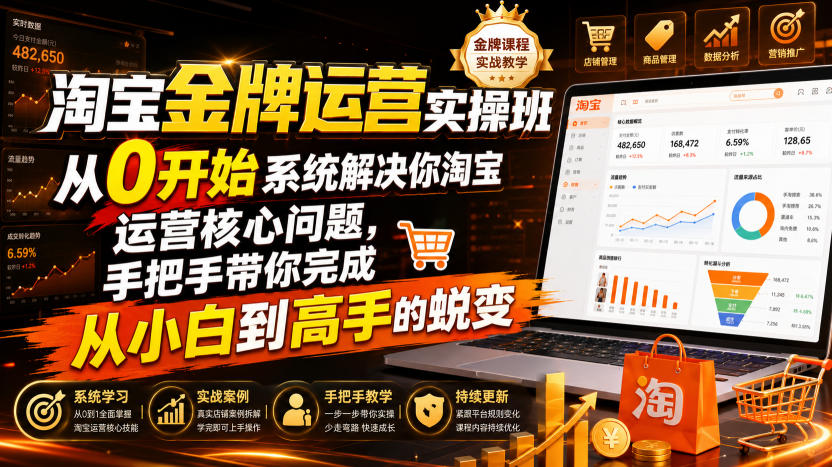 淘宝金牌运营实操班,从0开始系统解决你淘宝运营核心问题,手把手带你完成从小白到高手的蜕变