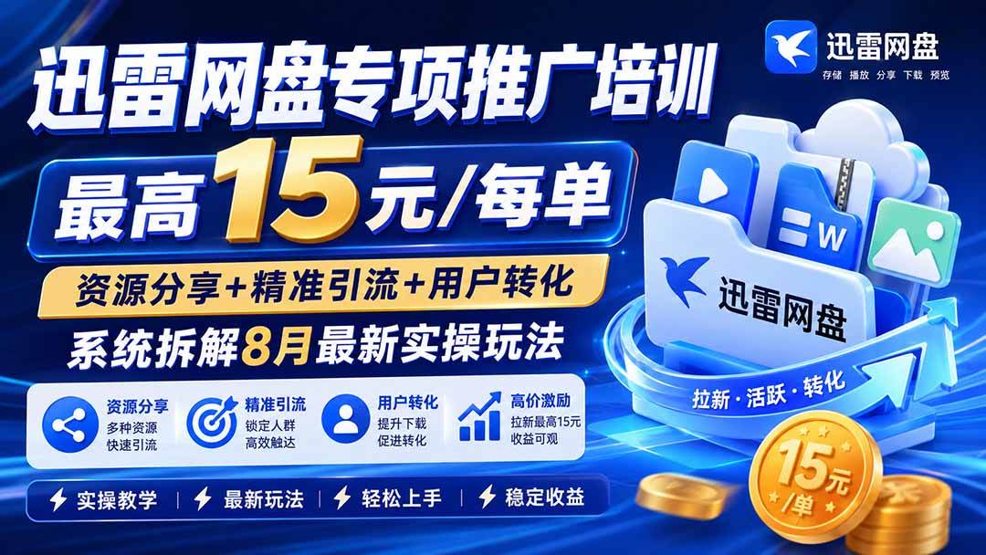 迅雷网盘专项推广培训-更新0824——最高15元/每单,资源分享+精准引流+用户转化,系统拆解最新实操玩法