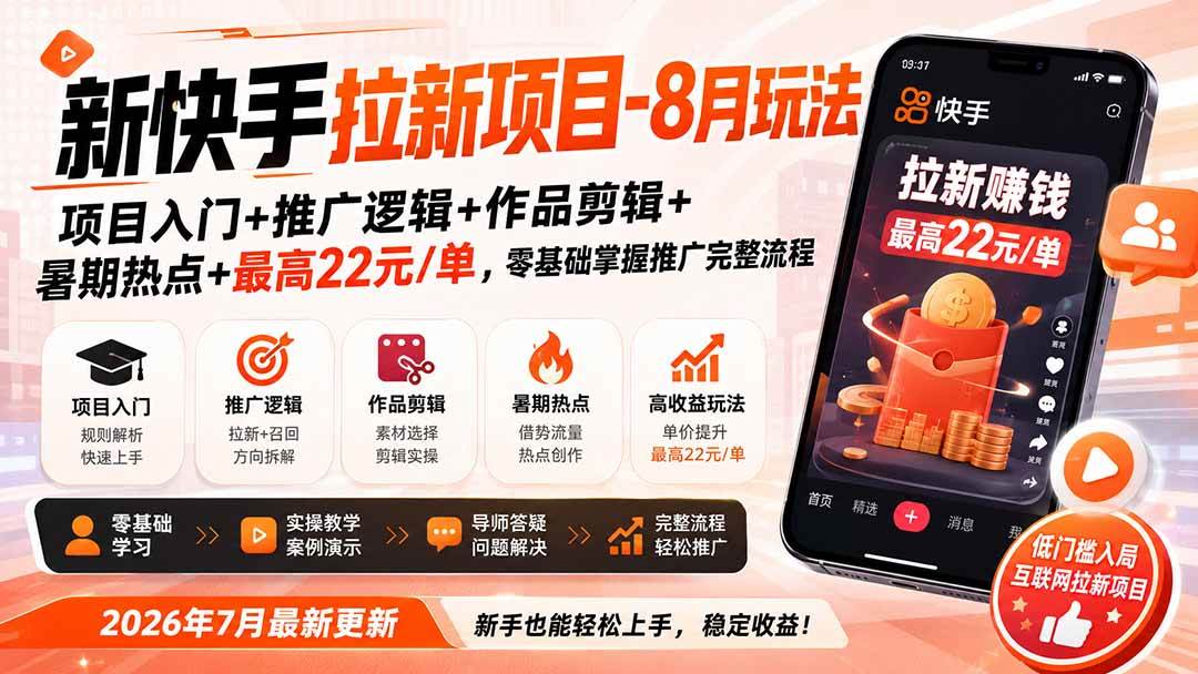 新快手拉新项目-更新0827:项目入门+推广逻辑+作品剪辑+暑期热点+最高22元/单,零基础掌握推广完整流程