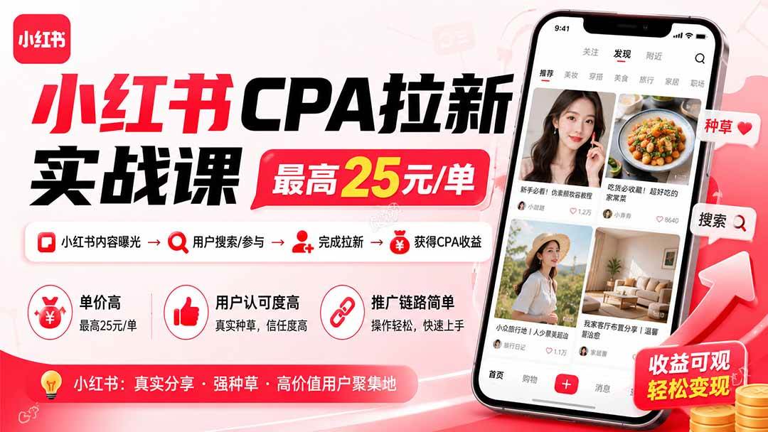小红书CPA拉新实战课-更新0827:最高25元/单,小红书内容曝光—用户搜索/参与—完成拉新—获得CPA收益
