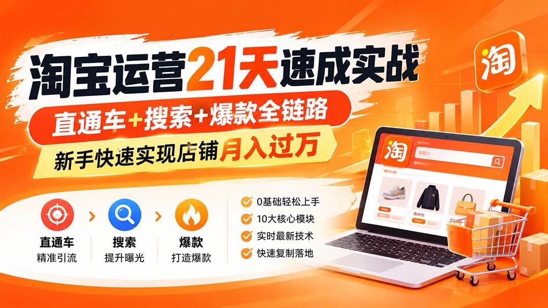 淘宝运营21天速成实战(更新8月),直通车+搜索+爆款全链路,新手快速实现店铺月入过万