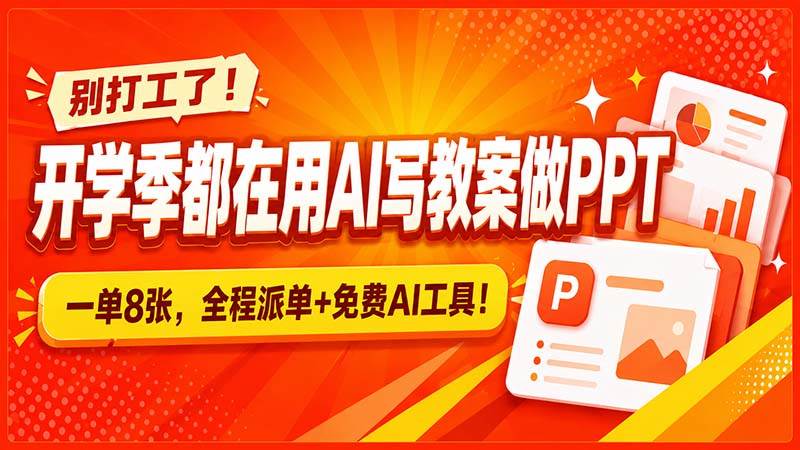 别打工了!开学季都在用AI写教案做PPT,一单8张,全程派单+免费AI工具!