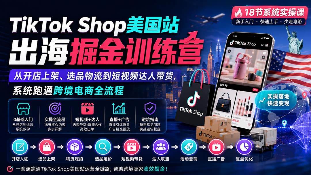 TikTok Shop美国站出海掘金训练营:从开店上架、选品物流到短视频达人带货,系统跑通跨境电商全流程
