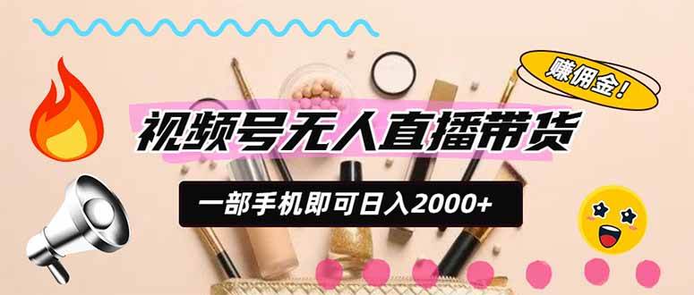 视频号带货,一天2000+,一部手机即可开展的完美副业,无需投资