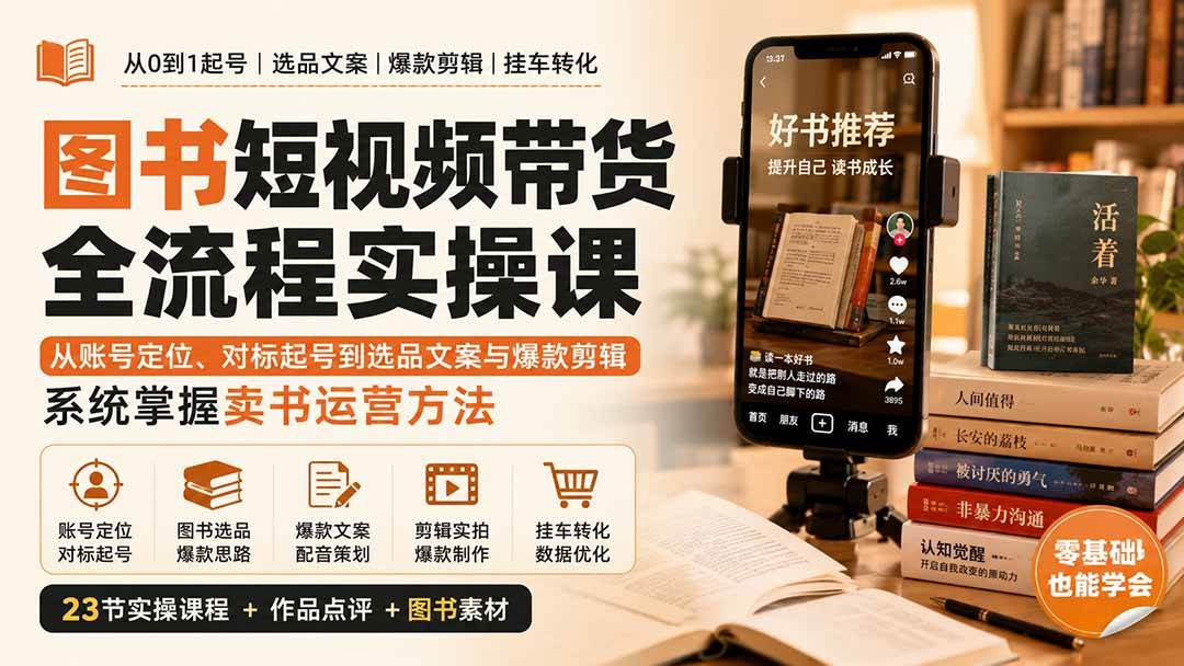图书短视频带货全流程实操课:从账号定位、对标起号到选品文案与爆款剪辑,系统掌握卖书运营方法