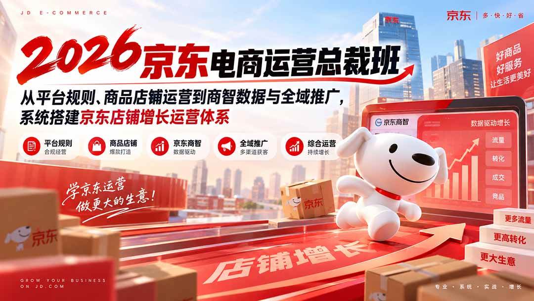 2026京东电商运营总裁班:从平台规则、商品店铺运营到商智数据与全域推广,系统搭建京东店铺增长运营体系