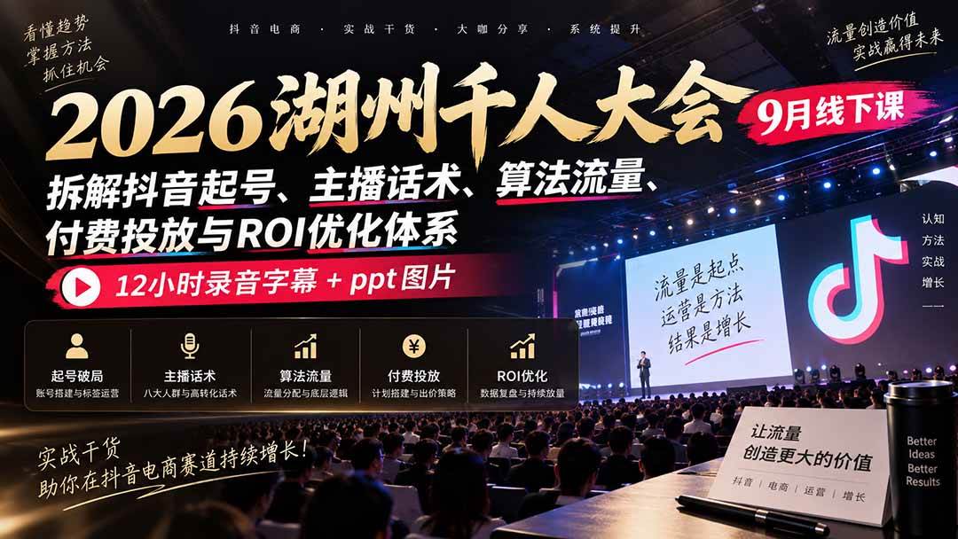 2026湖州千人大会9月线下课:拆解抖音起号、主播话术、算法流量、付费投放与ROI优化体系,12小时录音字幕+ppt图片