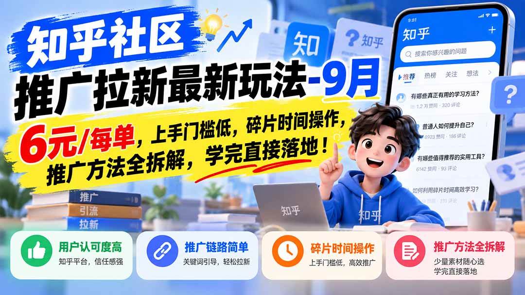 知乎社区推广拉新最新玩法-9月:6元/每单,上手门槛低,碎片时间操作,推广方法全拆解,学完直接落地!