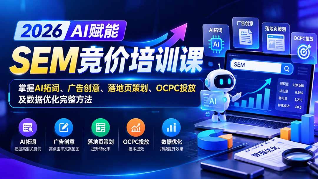 【无水印】2026AI赋能SEM竞价培训课:掌握AI拓词、广告创意、落地页策划、OCPC投放及数据优化完整方法