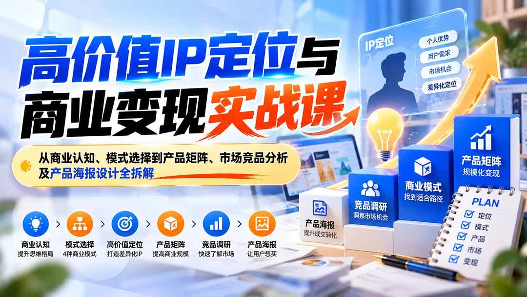 高价值IP定位与商业变现实战课:从商业认知、模式选择到产品矩阵、市场竞品分析及产品海报设计全拆解