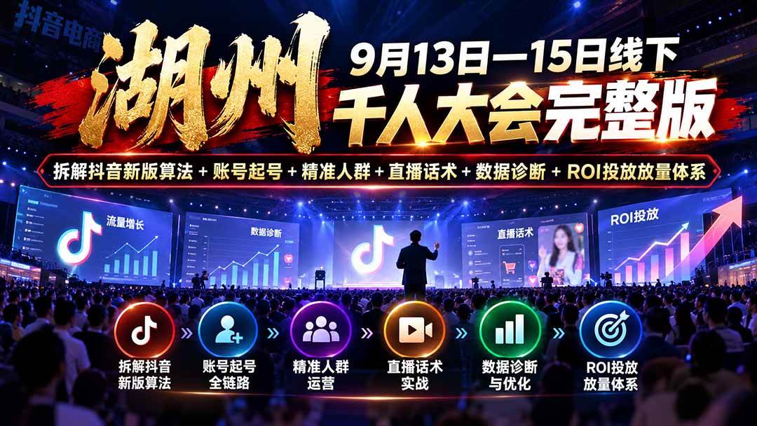 湖州 9月13日—15日线下 千人大会完整版:拆解抖音新版算法+账号起号+精准人群+直播话术+数据诊断+ROI投放放量体系
