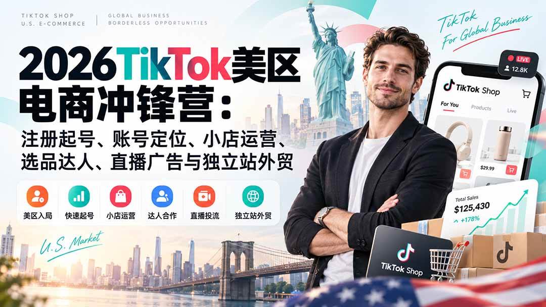 2026TikTok美区电商冲锋营:注册起号、账号定位、小店运营、选品达人、直播广告与独立站外贸