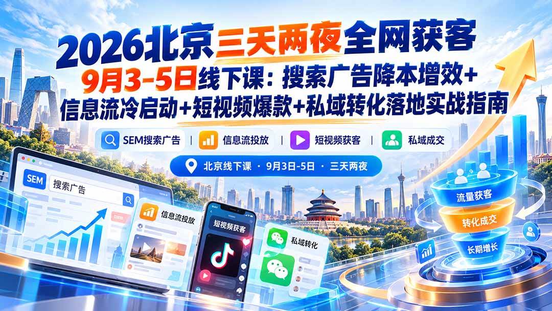 2026北京三天两夜全网获客9月3-5日线下课:搜索广告降本增效+信息流冷启动+短视频爆款+私域转化落地实战指南