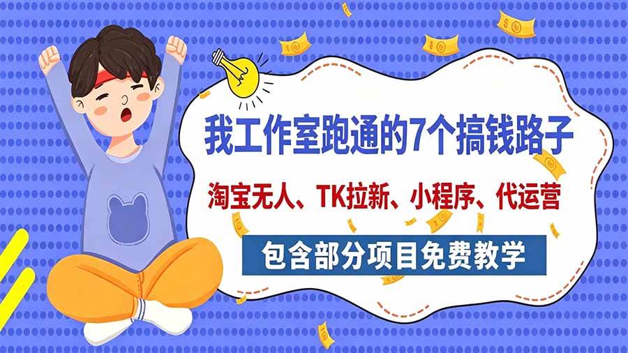 我工作室跑通的7个搞钱路子,今天全盘托出,包含部分项目免费教学