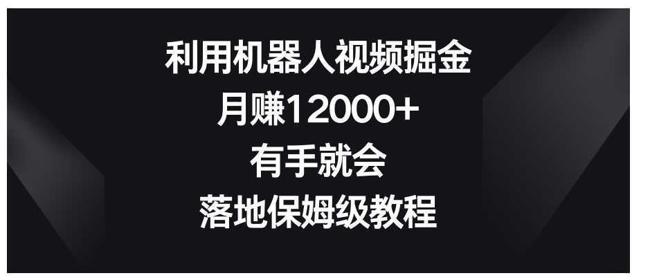 利用机器人视频掘金,月赚12000+,有手就会,落地保姆级教程