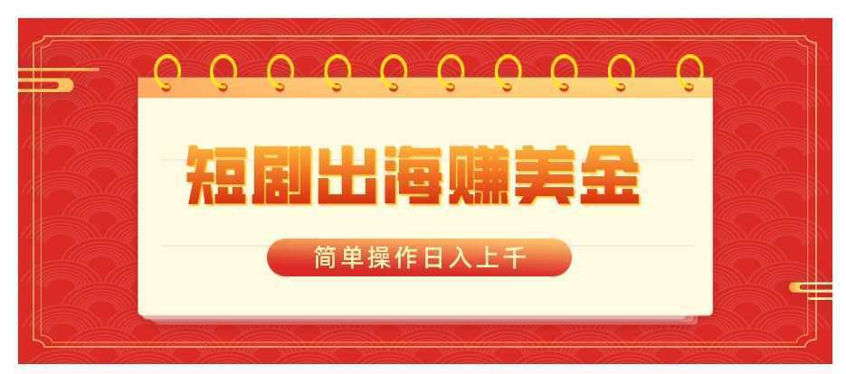 短剧出海赚美金,简单操作日入上千