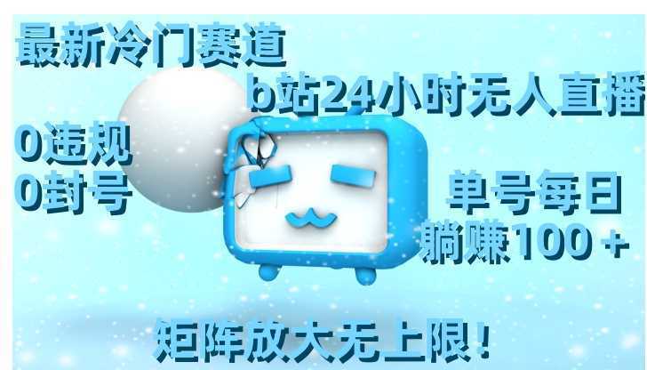 最新冷门赛道,b站24小时无人直播 0违规0封号,单号每日躺赚100+矩阵放…