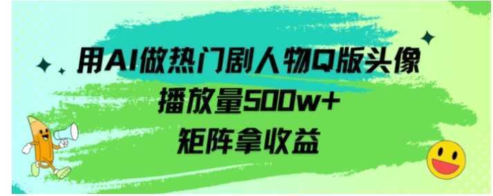 用AI做热门剧人物口版头像播放量500w+,矩阵拿收益