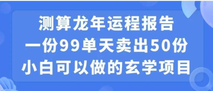 小白可做的玄学项目，出售”龙年运程报告”一份99元单日卖出100份利润9900元，0成本投入【揭秘】