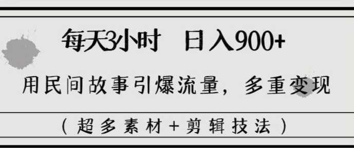 每天三小时日入900+,用民间故事引爆流量,多重变现