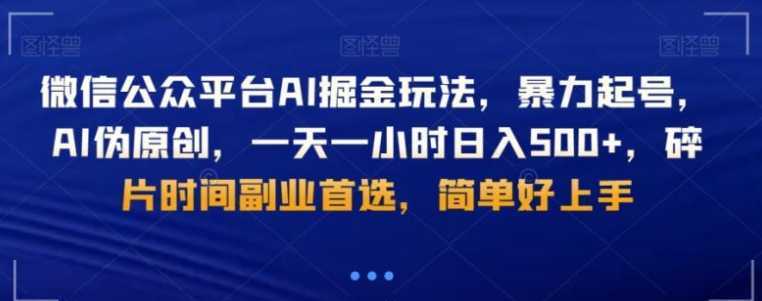 微信公众平台AI掘金玩法，暴力起号，AI伪原创，一天一小时日入500+，碎片时间副业首选，简单好上手