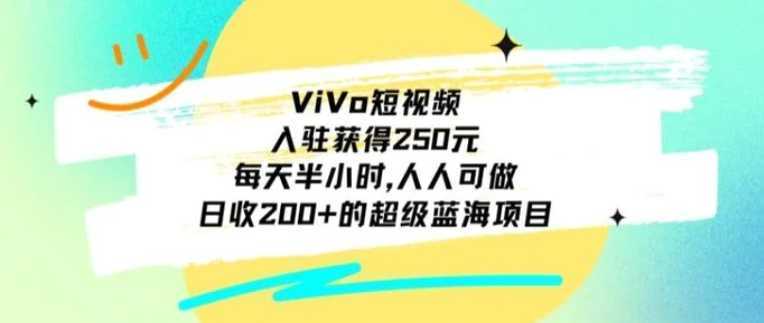 ViVo短视频,入驻获得250元,每天半小时,日收200+的超级蓝海项目,人人可做