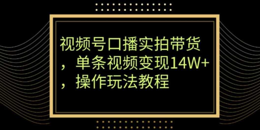 视频号口播实拍带货，单条视频变现14W+，操作玩法教程