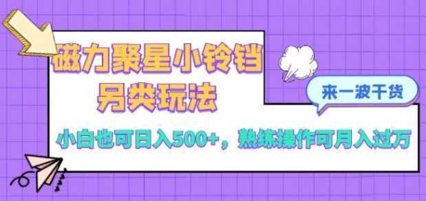 磁力聚星小铃铛另类玩法，小白也可日入500+，熟练操作可月入过万
