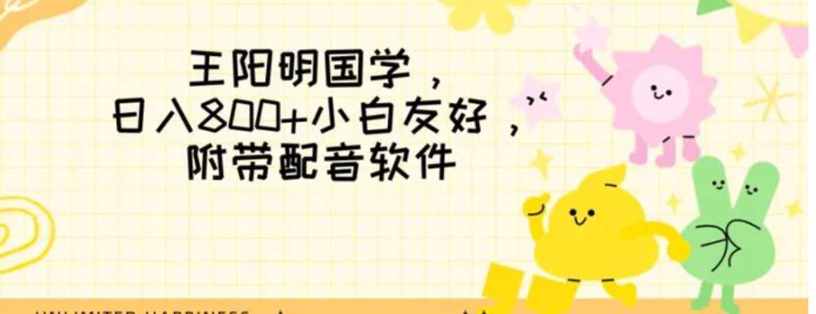 王阳明国学项目，日入800+小白也能玩转，附带配音软件