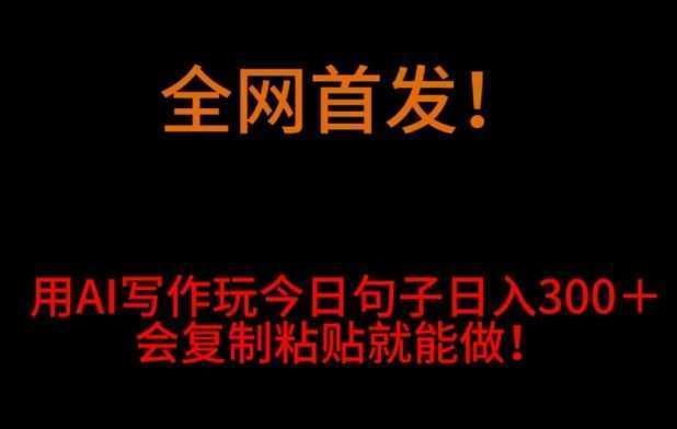 全网首发！用AI写作玩今日句子‌日入300＋，会复制粘贴就能做！