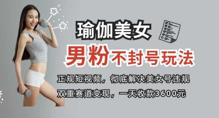 正规短视频引流男粉,解决账号违规风险 双赛道变现创新玩法 一天收款3600元