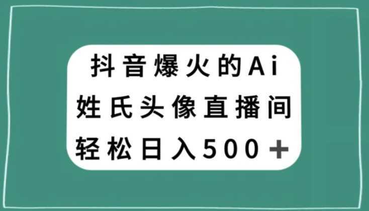 抖音爆火的AI姓氏头像直播,轻松日入500+