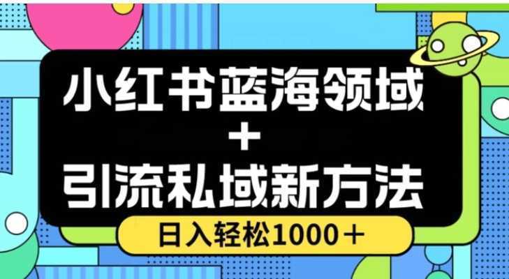 小红书蓝海虚拟+引流私域新方法,100%不限流,日入轻松1000+,小白无脑操作【揭秘】