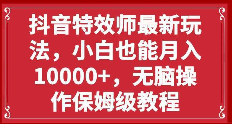 抖音特效师最新玩法，小白也能月入10000+，无脑操作保姆级教程
